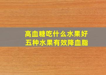 高血糖吃什么水果好 五种水果有效降血脂